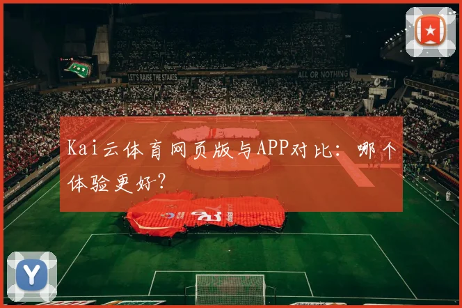 Kai云体育网页版与APP对比：哪个体验更好？