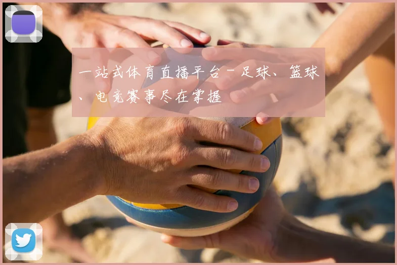 一站式体育直播平台 - 足球、篮球、电竞赛事尽在掌握
