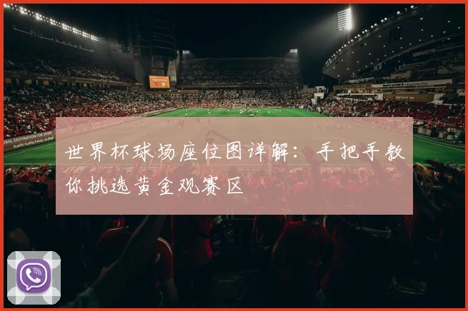 世界杯球场座位图详解：手把手教你挑选黄金观赛区