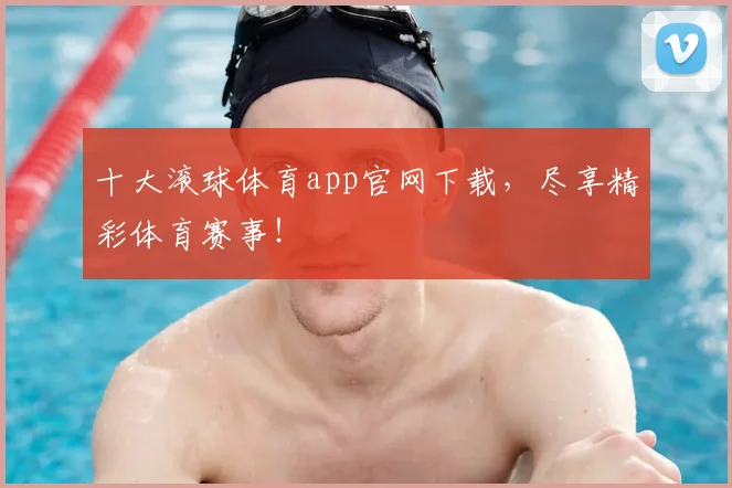 十大滚球体育app官网下载，尽享精彩体育赛事！