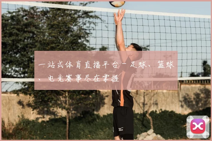 一站式体育直播平台 - 足球、篮球、电竞赛事尽在掌握