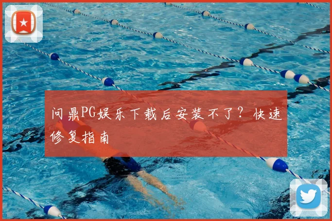 问鼎PG娱乐下载后安装不了？快速修复指南