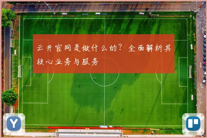 云开官网是做什么的？全面解析其核心业务与服务