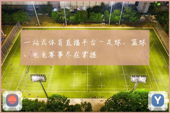 一站式体育直播平台 - 足球、篮球、电竞赛事尽在掌握