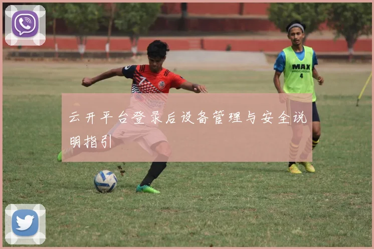 云开平台登录后设备管理与安全说明指引