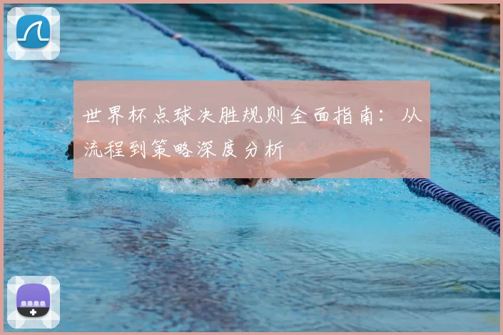 世界杯点球决胜规则全面指南：从流程到策略深度分析