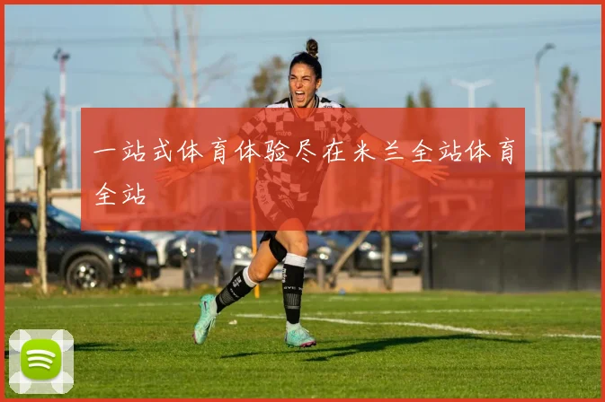 一站式体育体验尽在米兰全站体育全站