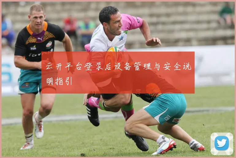 云开平台登录后设备管理与安全说明指引