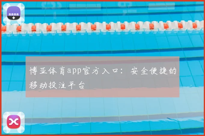 博亚体育app官方入口：安全便捷的移动投注平台