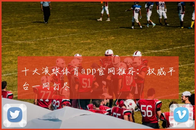 十大滚球体育app官网推荐：权威平台一网打尽