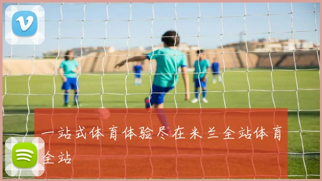 一站式体育体验尽在米兰全站体育全站