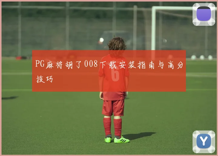 PG麻将胡了008下载安装指南与高分技巧