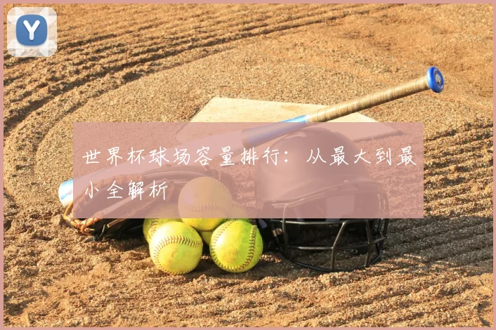 世界杯球场容量排行：从最大到最小全解析