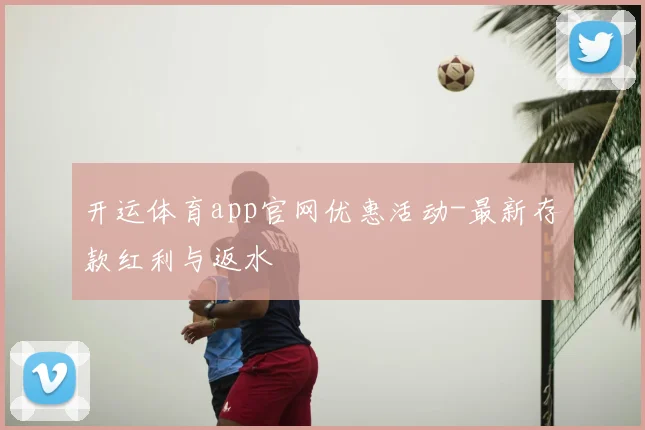 开运体育app官网优惠活动-最新存款红利与返水
