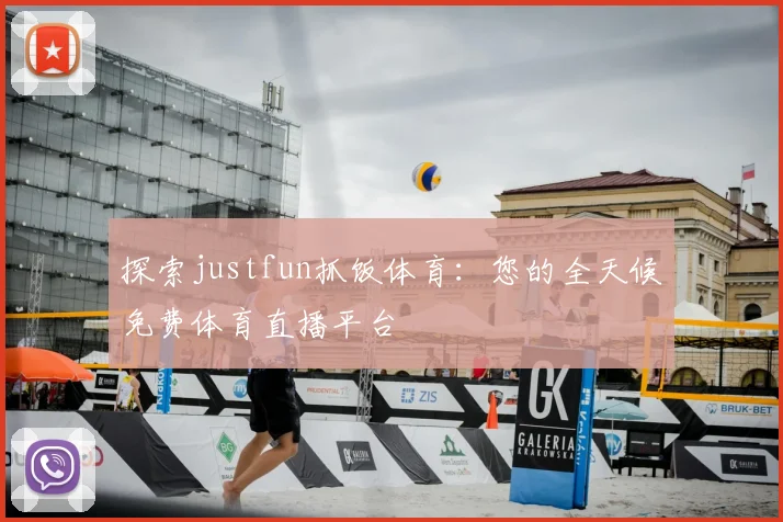 探索justfun抓饭体育：您的全天候免费体育直播平台