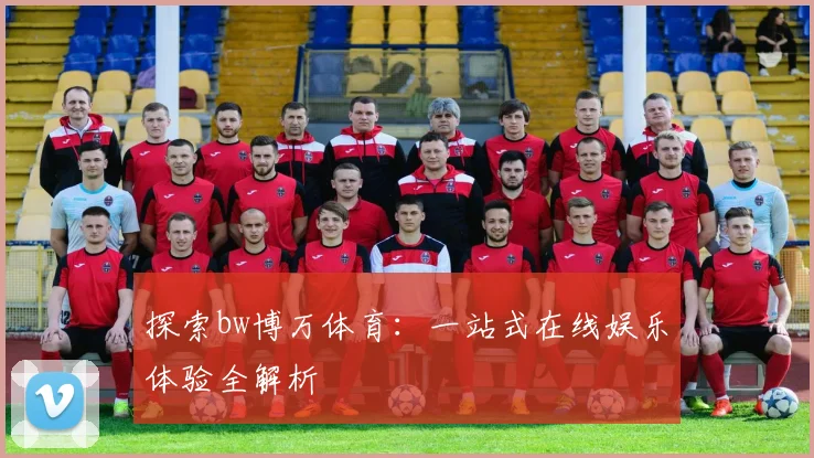 探索bw博万体育：一站式在线娱乐体验全解析