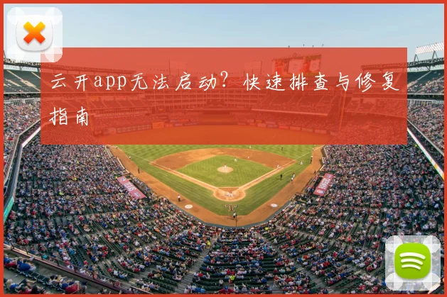 云开app无法启动？快速排查与修复指南