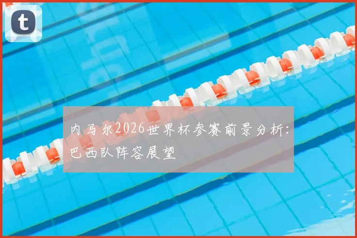 内马尔2026世界杯参赛前景分析：巴西队阵容展望