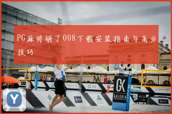 PG麻将胡了008下载安装指南与高分技巧